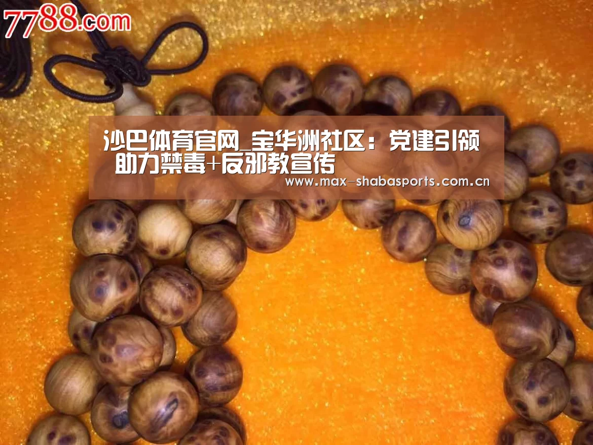 沙巴体育官网_宝华洲社区:党建引领 助力禁毒+反邪教宣传(图2) 沙巴体育平台