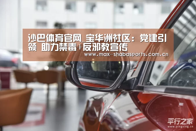 沙巴体育官网_宝华洲社区:党建引领 助力禁毒+反邪教宣传(图4) 沙巴赛事