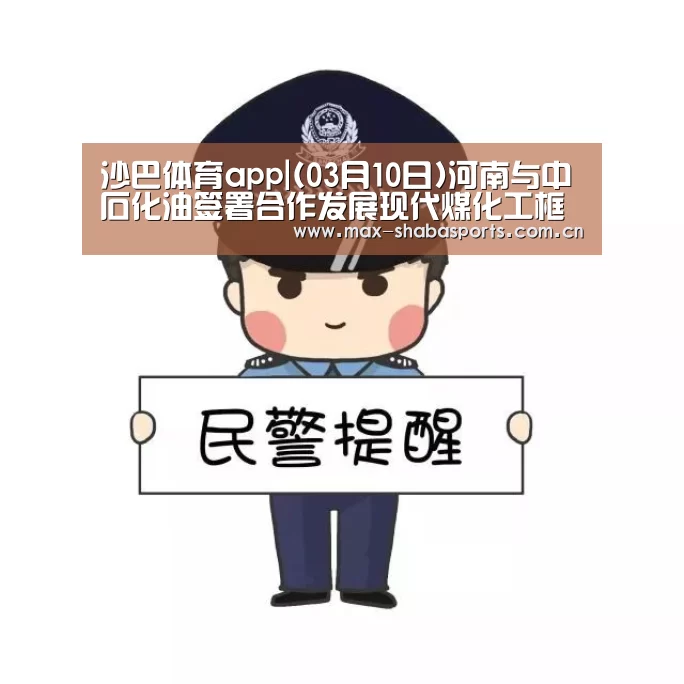 沙巴体育app|(03月10日)河南与中石化油签署合作发展现代煤化工框架协议(图2) 沙巴体育官网