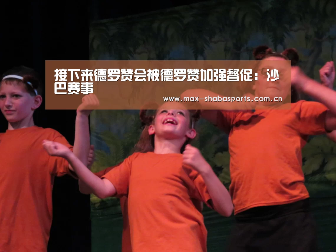 接下来德罗赞会被德罗赞加强督促:沙巴赛事(图2) 沙巴体育官网