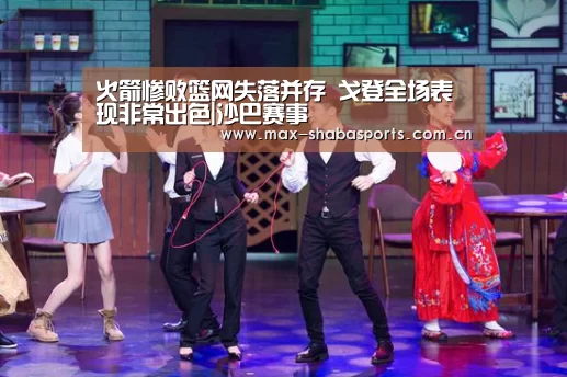 火箭惨败篮网失落并存 戈登全场表现非常出色|沙巴赛事(图1) 沙巴体育app