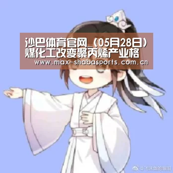 沙巴体育官网_(05月28日)煤化工改变聚丙烯产业格局(图1) 沙巴体育平台