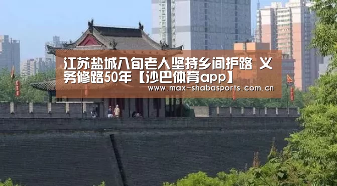 江苏盐城八旬老人坚持乡间护路 义务修路50年【沙巴体育app】(图2) 沙巴体育app