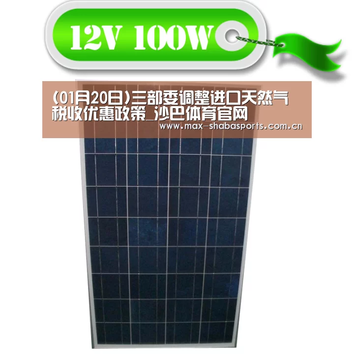 (01月20日)三部委调整进口天然气税收优惠政策_沙巴体育官网(图3) 沙巴体育官网