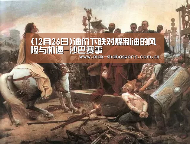 (12月26日)油价下跌对煤制油的风险与机遇-沙巴赛事